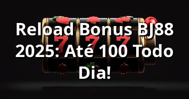 Reload Bonus BJ88 2025: Até 100% Todo Dia! 🎰