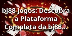bj88 jogos: Descubra a Plataforma Completa da bj88 para Apostar Online