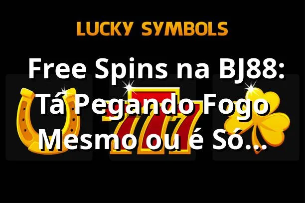 🔥 Free Spins na BJ88: Tá Pegando Fogo Mesmo ou é Só Marketing?