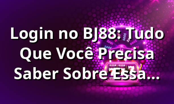 Login no BJ88: Tudo Que Você Precisa Saber Sobre Essa Plataforma 🎮