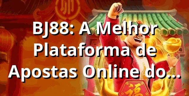 BJ88: A Melhor Plataforma de Apostas Online do Brasil